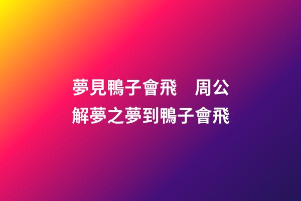 夢見鴨子會飛　周公解夢之夢到鴨子會飛